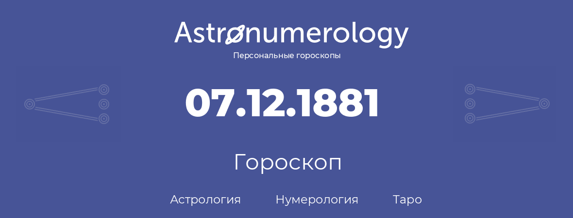 гороскоп астрологии, нумерологии и таро по дню рождения 07.12.1881 (7 декабря 1881, года)