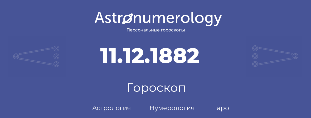 гороскоп астрологии, нумерологии и таро по дню рождения 11.12.1882 (11 декабря 1882, года)