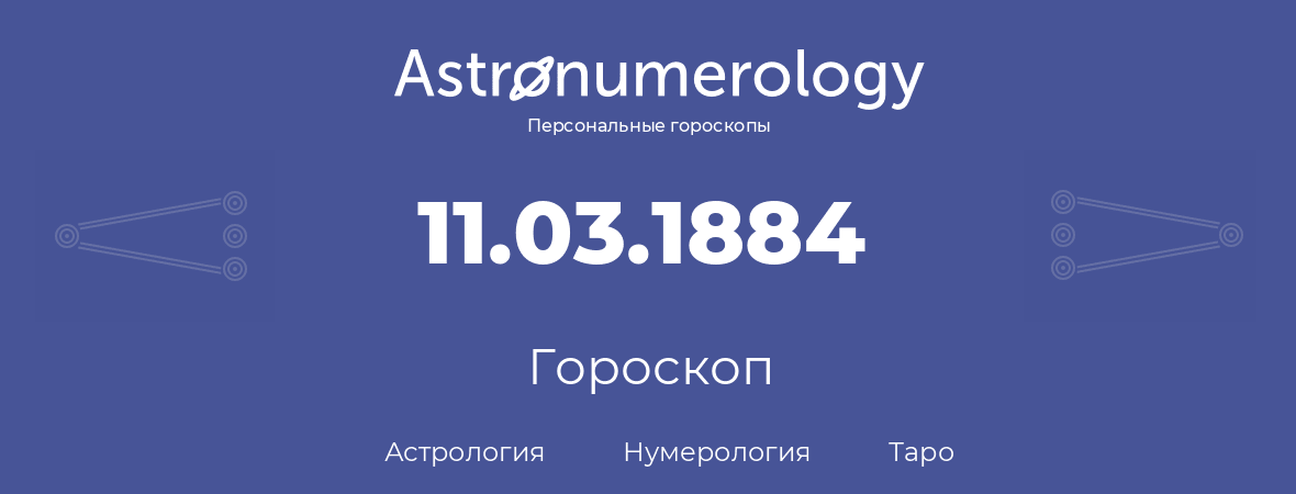 гороскоп астрологии, нумерологии и таро по дню рождения 11.03.1884 (11 марта 1884, года)