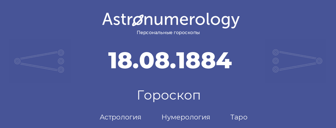 гороскоп астрологии, нумерологии и таро по дню рождения 18.08.1884 (18 августа 1884, года)