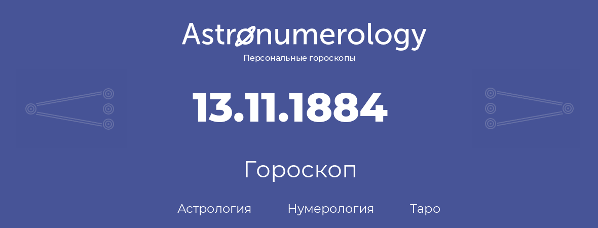 гороскоп астрологии, нумерологии и таро по дню рождения 13.11.1884 (13 ноября 1884, года)