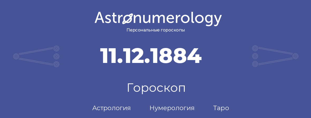 гороскоп астрологии, нумерологии и таро по дню рождения 11.12.1884 (11 декабря 1884, года)