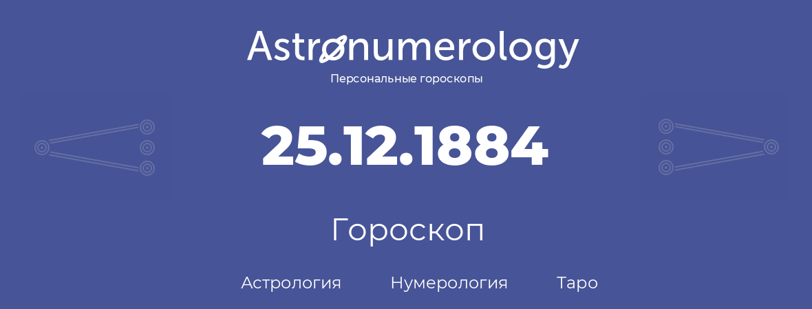 гороскоп астрологии, нумерологии и таро по дню рождения 25.12.1884 (25 декабря 1884, года)