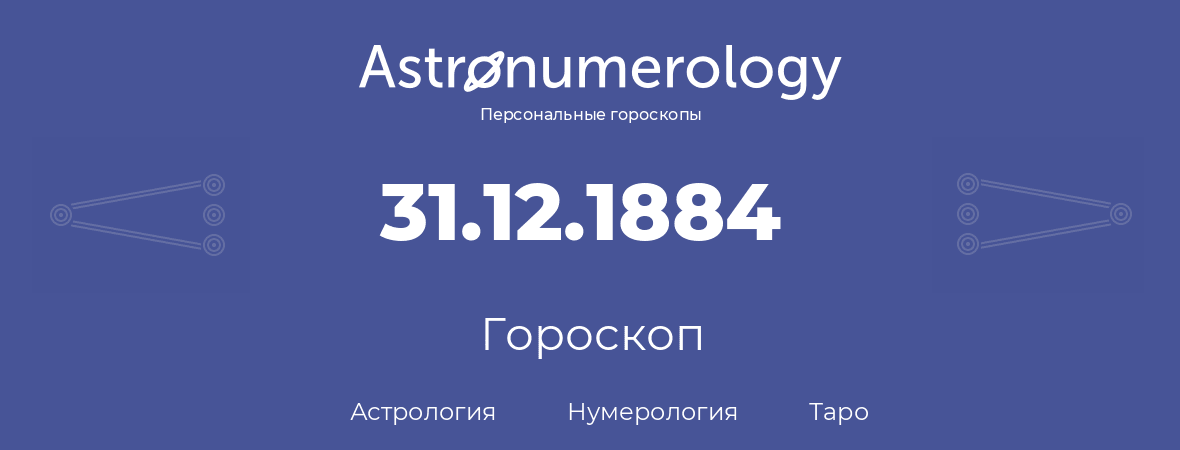 гороскоп астрологии, нумерологии и таро по дню рождения 31.12.1884 (31 декабря 1884, года)