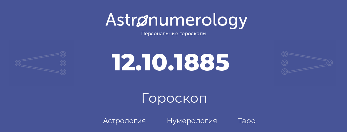 гороскоп астрологии, нумерологии и таро по дню рождения 12.10.1885 (12 октября 1885, года)