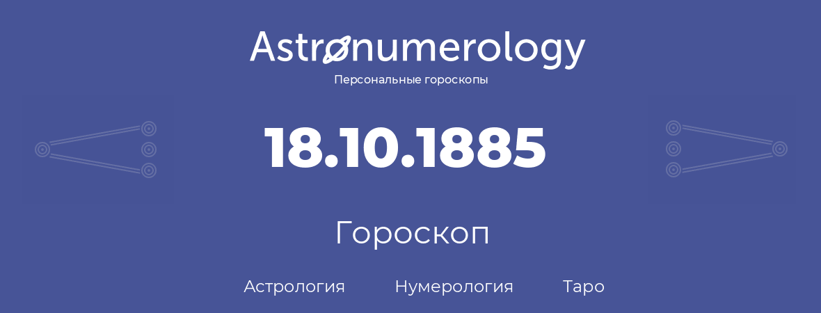 гороскоп астрологии, нумерологии и таро по дню рождения 18.10.1885 (18 октября 1885, года)