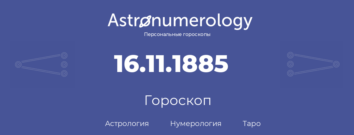 гороскоп астрологии, нумерологии и таро по дню рождения 16.11.1885 (16 ноября 1885, года)