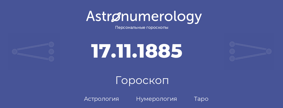 гороскоп астрологии, нумерологии и таро по дню рождения 17.11.1885 (17 ноября 1885, года)