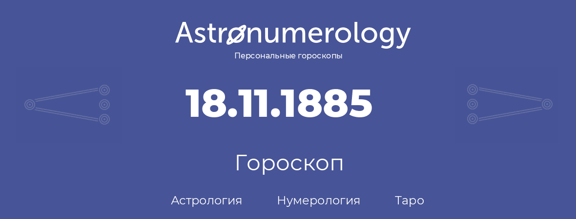 гороскоп астрологии, нумерологии и таро по дню рождения 18.11.1885 (18 ноября 1885, года)