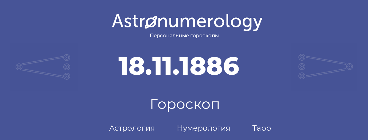 гороскоп астрологии, нумерологии и таро по дню рождения 18.11.1886 (18 ноября 1886, года)