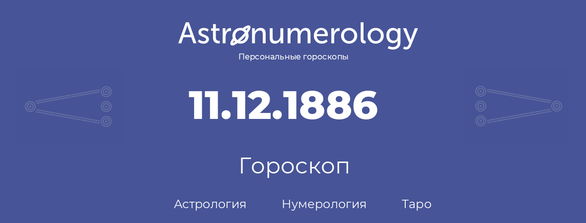 гороскоп астрологии, нумерологии и таро по дню рождения 11.12.1886 (11 декабря 1886, года)