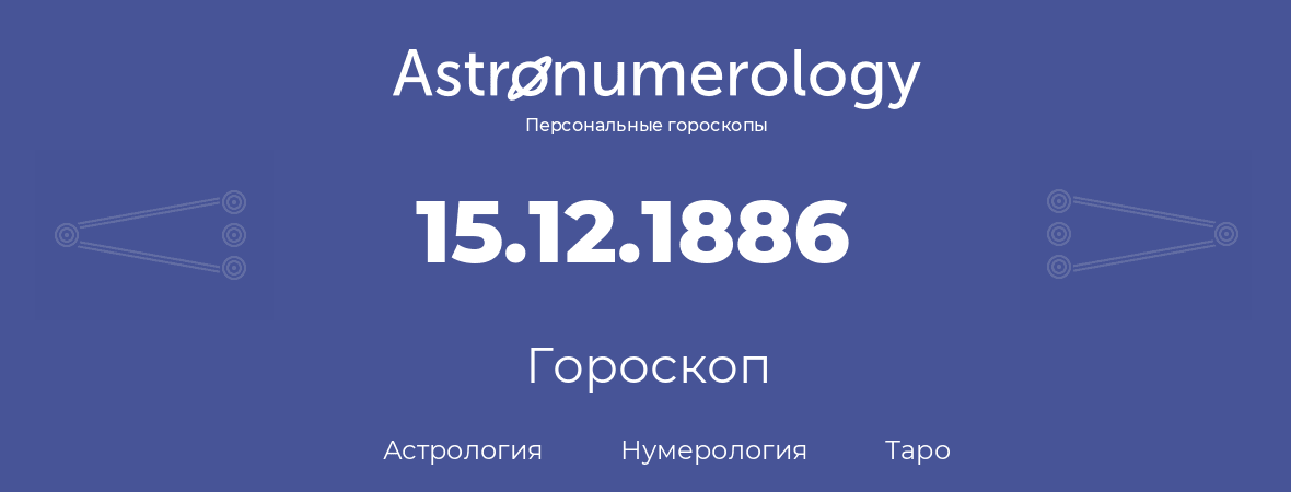 гороскоп астрологии, нумерологии и таро по дню рождения 15.12.1886 (15 декабря 1886, года)