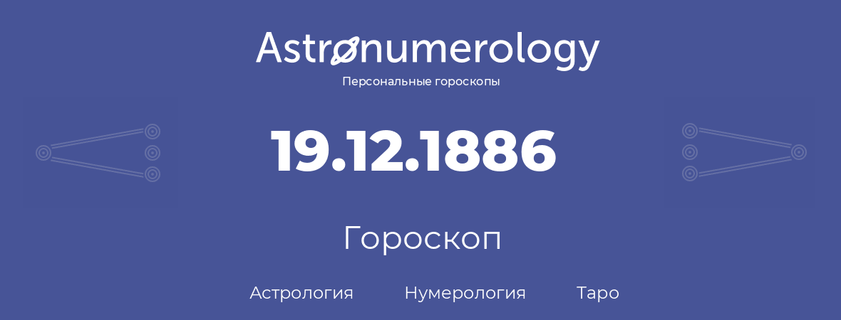 гороскоп астрологии, нумерологии и таро по дню рождения 19.12.1886 (19 декабря 1886, года)