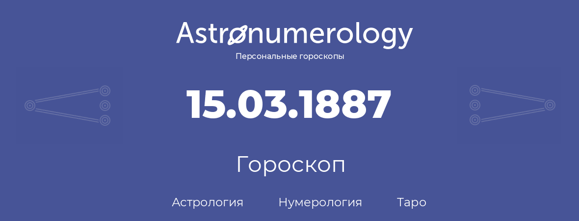 гороскоп астрологии, нумерологии и таро по дню рождения 15.03.1887 (15 марта 1887, года)