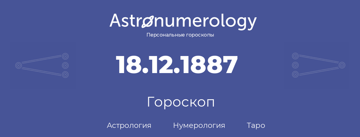гороскоп астрологии, нумерологии и таро по дню рождения 18.12.1887 (18 декабря 1887, года)