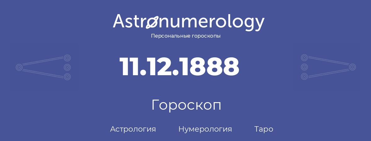 гороскоп астрологии, нумерологии и таро по дню рождения 11.12.1888 (11 декабря 1888, года)