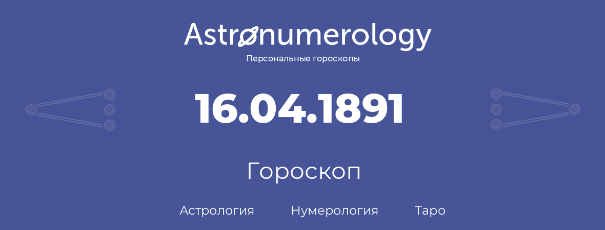 гороскоп астрологии, нумерологии и таро по дню рождения 16.04.1891 (16 апреля 1891, года)