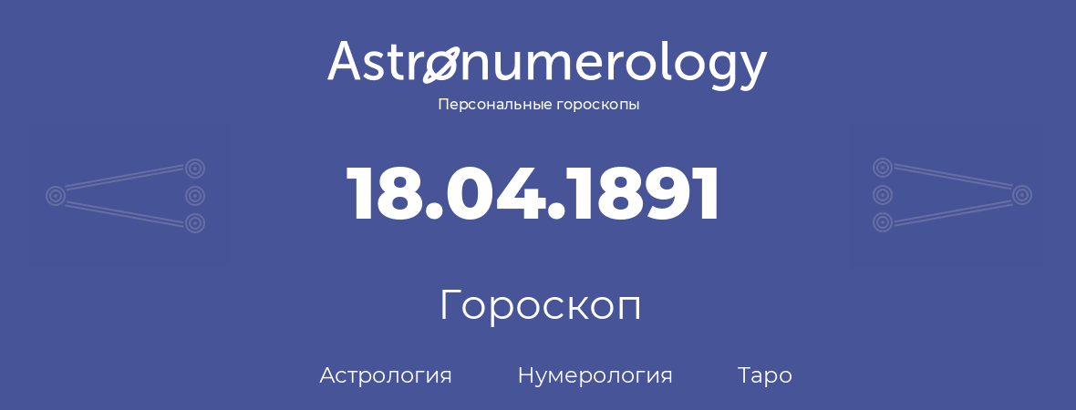 гороскоп астрологии, нумерологии и таро по дню рождения 18.04.1891 (18 апреля 1891, года)