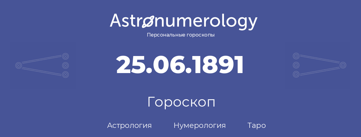 гороскоп астрологии, нумерологии и таро по дню рождения 25.06.1891 (25 июня 1891, года)