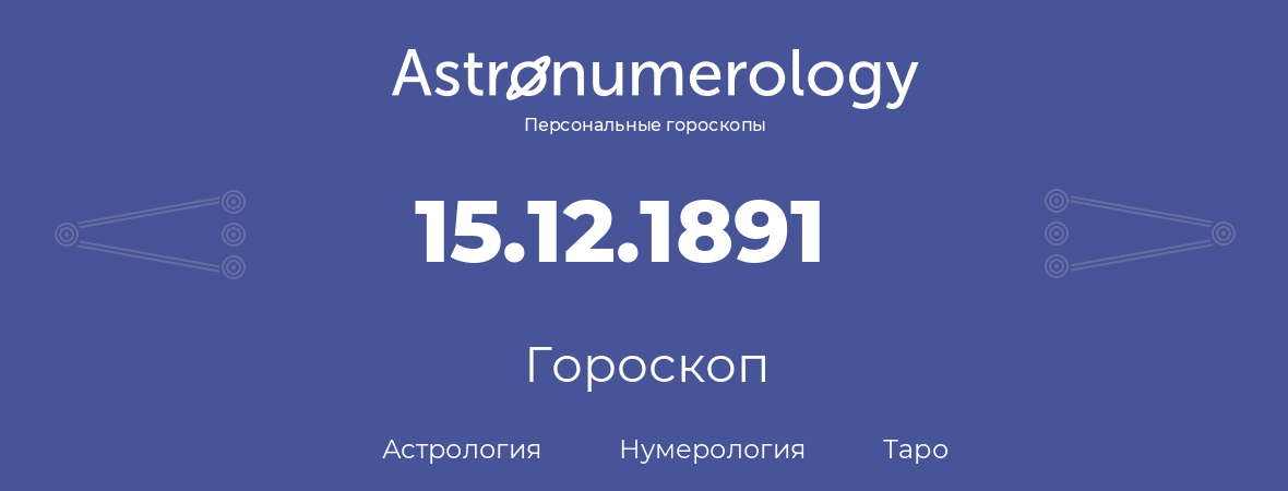 гороскоп астрологии, нумерологии и таро по дню рождения 15.12.1891 (15 декабря 1891, года)