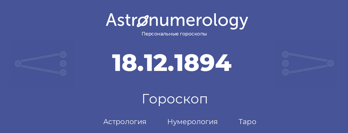 гороскоп астрологии, нумерологии и таро по дню рождения 18.12.1894 (18 декабря 1894, года)