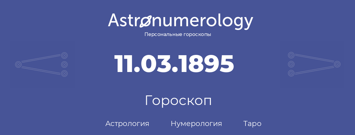 гороскоп астрологии, нумерологии и таро по дню рождения 11.03.1895 (11 марта 1895, года)