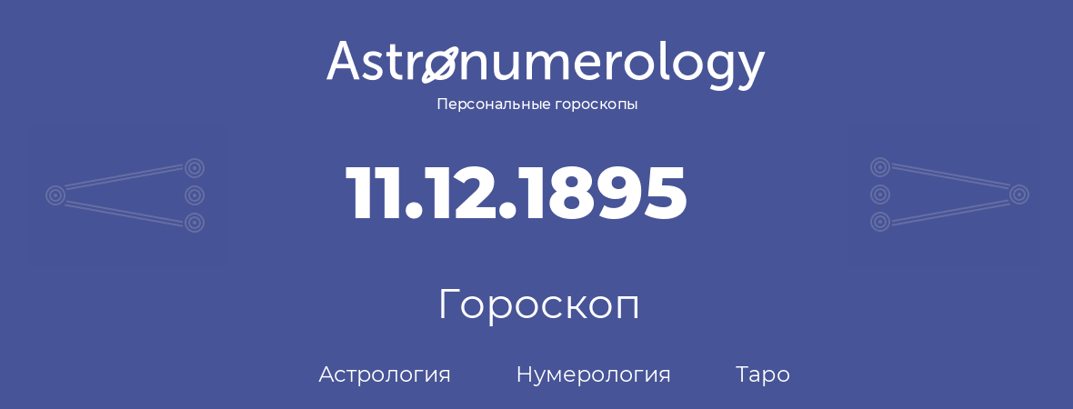 гороскоп астрологии, нумерологии и таро по дню рождения 11.12.1895 (11 декабря 1895, года)