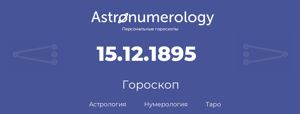 гороскоп астрологии, нумерологии и таро по дню рождения 15.12.1895 (15 декабря 1895, года)