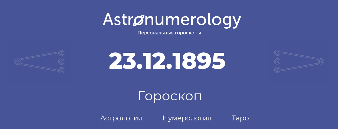 гороскоп астрологии, нумерологии и таро по дню рождения 23.12.1895 (23 декабря 1895, года)