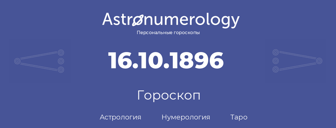 гороскоп астрологии, нумерологии и таро по дню рождения 16.10.1896 (16 октября 1896, года)