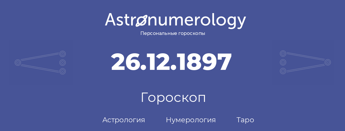 гороскоп астрологии, нумерологии и таро по дню рождения 26.12.1897 (26 декабря 1897, года)