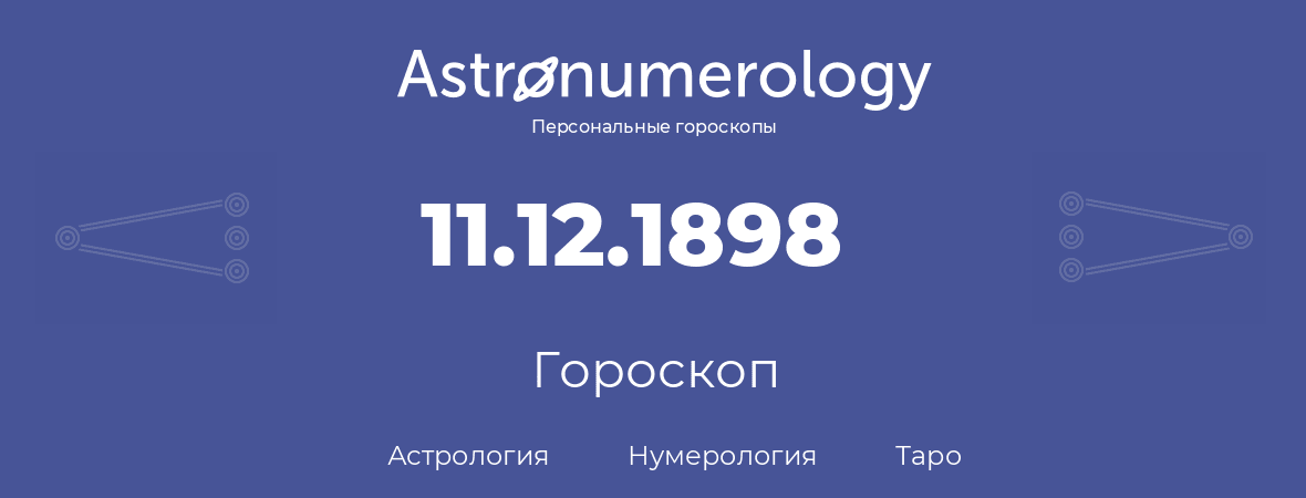 гороскоп астрологии, нумерологии и таро по дню рождения 11.12.1898 (11 декабря 1898, года)