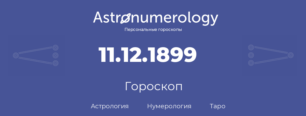 гороскоп астрологии, нумерологии и таро по дню рождения 11.12.1899 (11 декабря 1899, года)