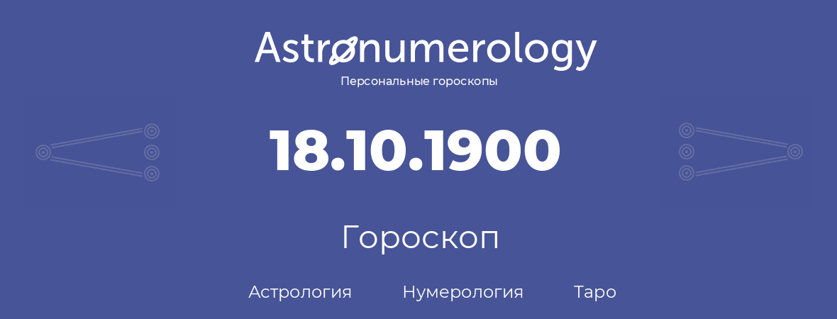гороскоп астрологии, нумерологии и таро по дню рождения 18.10.1900 (18 октября 1900, года)