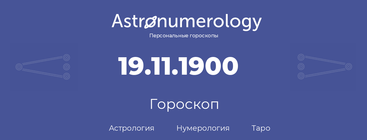 гороскоп астрологии, нумерологии и таро по дню рождения 19.11.1900 (19 ноября 1900, года)