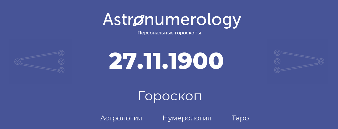 гороскоп астрологии, нумерологии и таро по дню рождения 27.11.1900 (27 ноября 1900, года)