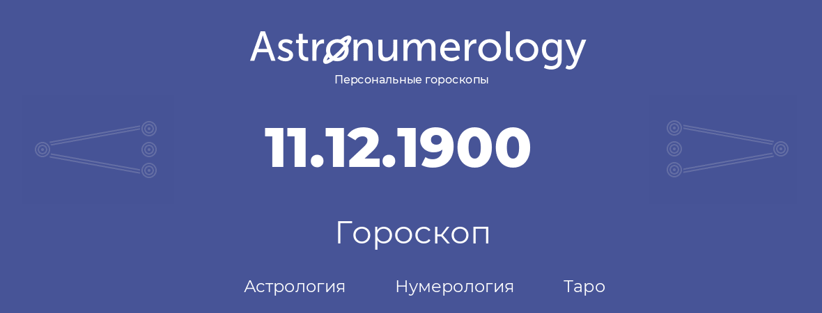 гороскоп астрологии, нумерологии и таро по дню рождения 11.12.1900 (11 декабря 1900, года)