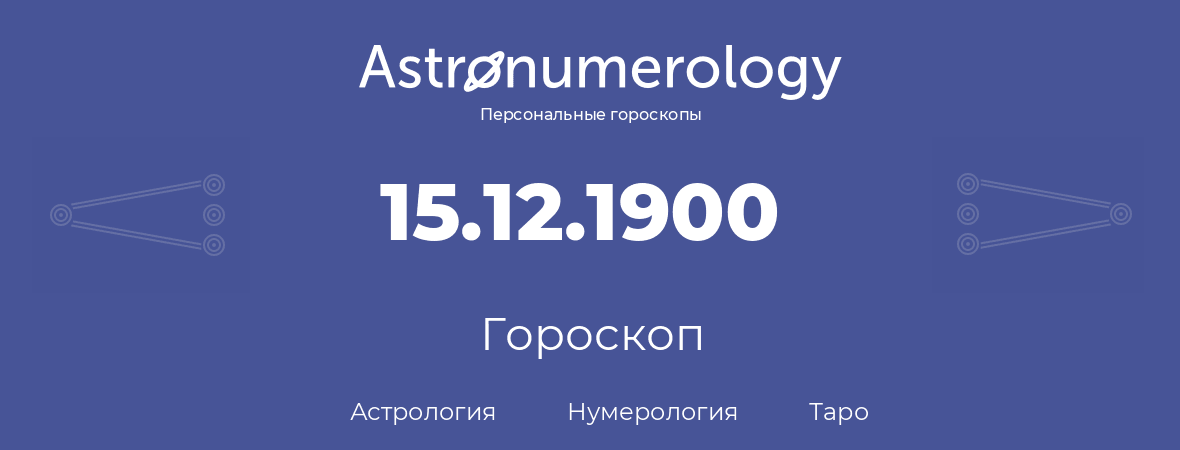 гороскоп астрологии, нумерологии и таро по дню рождения 15.12.1900 (15 декабря 1900, года)