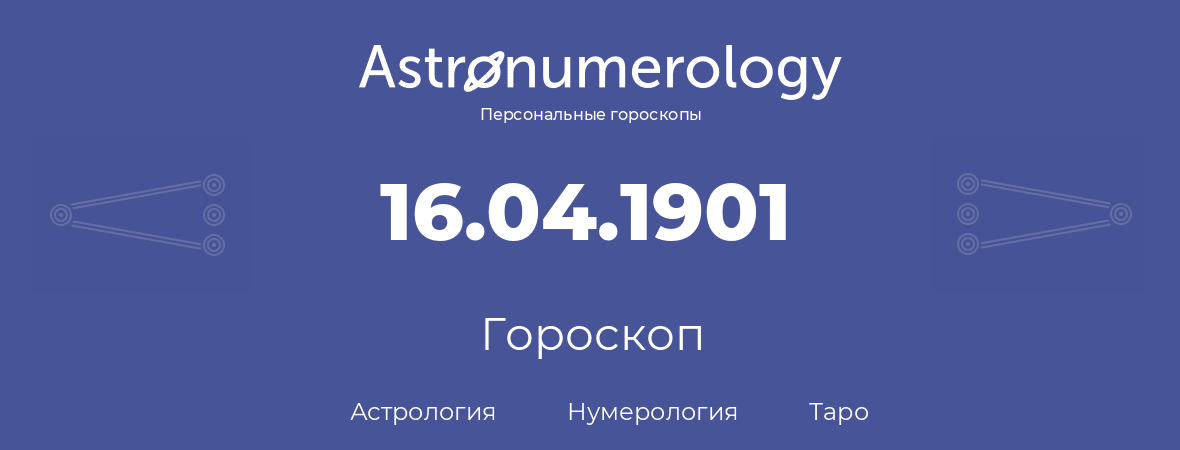 гороскоп астрологии, нумерологии и таро по дню рождения 16.04.1901 (16 апреля 1901, года)