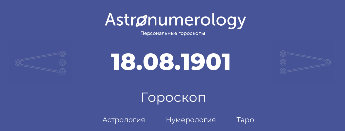 гороскоп астрологии, нумерологии и таро по дню рождения 18.08.1901 (18 августа 1901, года)