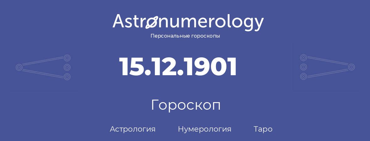 гороскоп астрологии, нумерологии и таро по дню рождения 15.12.1901 (15 декабря 1901, года)