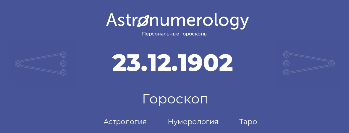гороскоп астрологии, нумерологии и таро по дню рождения 23.12.1902 (23 декабря 1902, года)