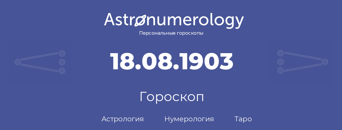гороскоп астрологии, нумерологии и таро по дню рождения 18.08.1903 (18 августа 1903, года)
