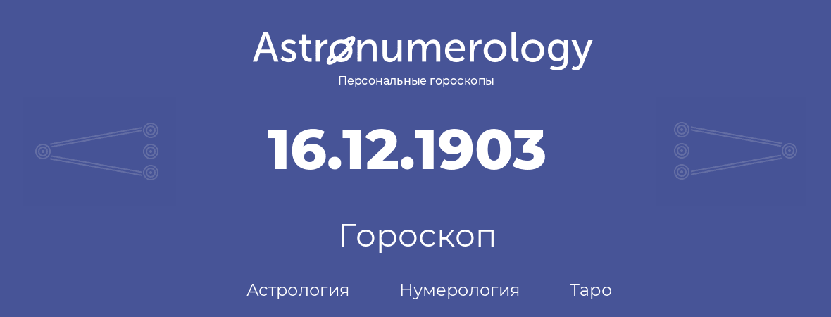 гороскоп астрологии, нумерологии и таро по дню рождения 16.12.1903 (16 декабря 1903, года)