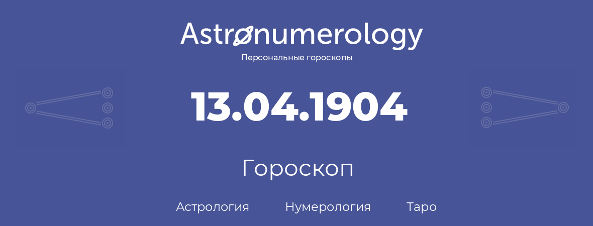 гороскоп астрологии, нумерологии и таро по дню рождения 13.04.1904 (13 апреля 1904, года)