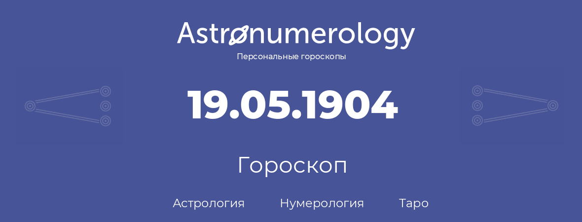 гороскоп астрологии, нумерологии и таро по дню рождения 19.05.1904 (19 мая 1904, года)
