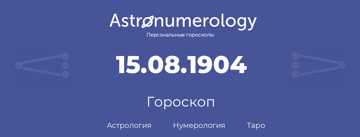 гороскоп астрологии, нумерологии и таро по дню рождения 15.08.1904 (15 августа 1904, года)