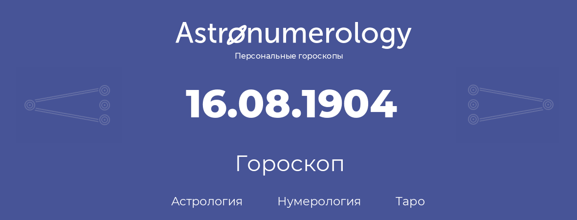 гороскоп астрологии, нумерологии и таро по дню рождения 16.08.1904 (16 августа 1904, года)