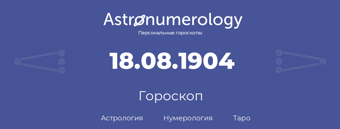 гороскоп астрологии, нумерологии и таро по дню рождения 18.08.1904 (18 августа 1904, года)