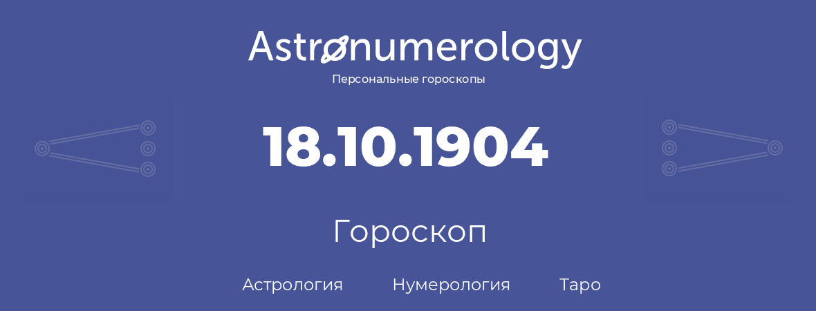 гороскоп астрологии, нумерологии и таро по дню рождения 18.10.1904 (18 октября 1904, года)